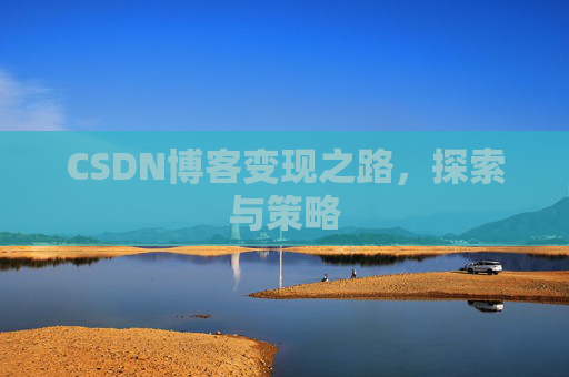 CSDN博客变现之路，探索与策略