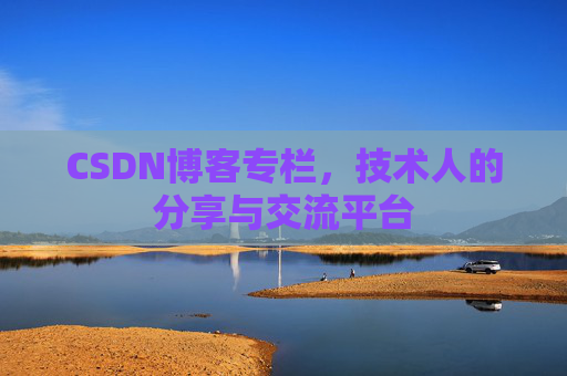 CSDN博客专栏，技术人的分享与交流平台